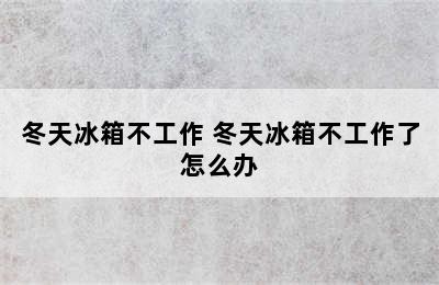 冬天冰箱不工作 冬天冰箱不工作了怎么办